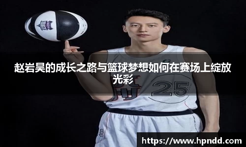 赵岩昊的成长之路与篮球梦想如何在赛场上绽放光彩