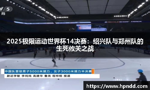 2025极限运动世界杯14决赛：绍兴队与郑州队的生死攸关之战