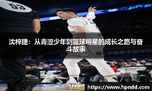沈梓捷：从青涩少年到篮球明星的成长之路与奋斗故事